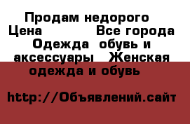 Продам недорого › Цена ­ 3 000 - Все города Одежда, обувь и аксессуары » Женская одежда и обувь   